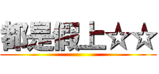 都是假上☆☆ ()