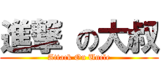 進撃 の大叔 (Attack On Uncle)