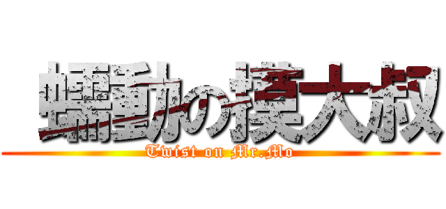  蠕動の摸大叔 (Twist on Mr.Mo)