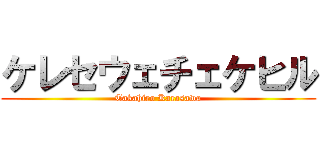 ケレセウェチェケヒル (Takahiro Karasawa)