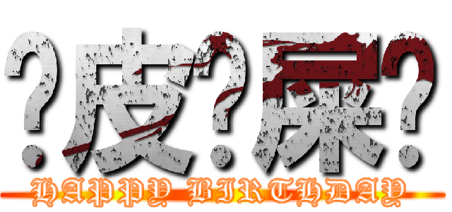 嘿皮剝屎嗲 (HAPPY BIRTHDAY)