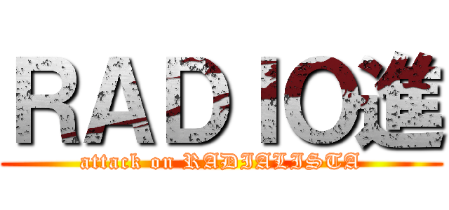 ＲＡＤＩＯ進 (attack on RADIALISTA)