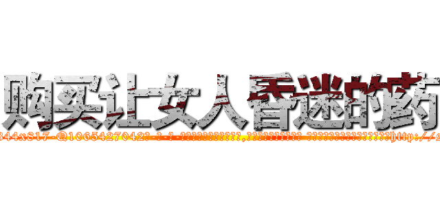 购买让女人昏迷的药 (购买让女人昏迷的药【电-话151x68344x817-Q1065427042元-吉-药-业】我们做的是长期生意,靠的是老客户长期支持 购买让女人昏迷的药在发表了一篇http://sngk.net/G9Z0MG

参考消息网我们做的是长期生意,靠的是老客户长期支持也许我们早该意识到，就连鲍勃·霍斯金斯（金球奖戏剧类电影男主角 
)