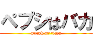 ペプシはバカ (attack on titan)