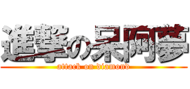 進撃の呆阿夢 (attack on diamond)