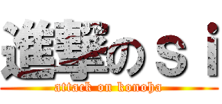 進撃のｓｉ (attack on konoha)