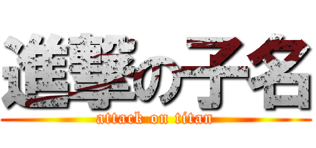進撃の子名 (attack on titan)
