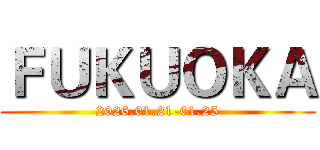 ＦＵＫＵＯＫＡ (2026.01.21-01.25)