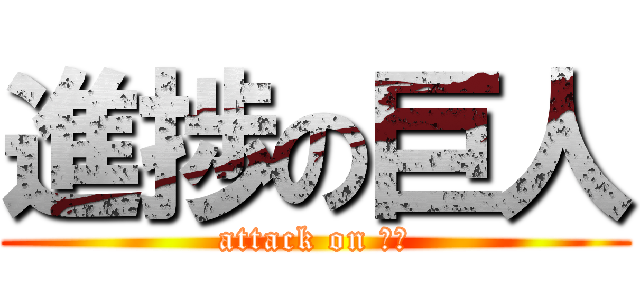 進捗の巨人 (attack on 東大)