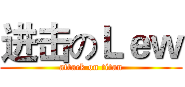 进击のＬｅｗ (attack on titan)