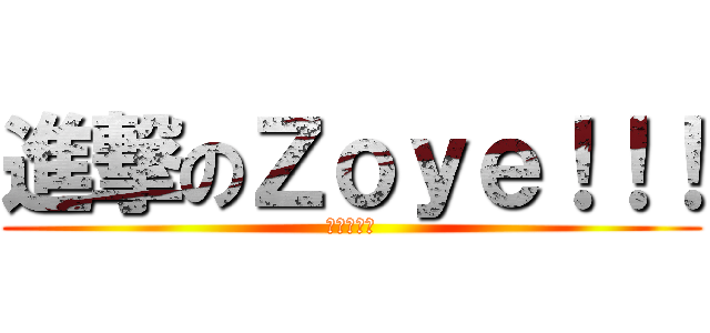 進撃のＺｏｙｅ！！！ (ななみです)