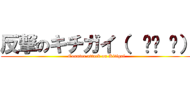 反撃のキチガイ（  ՞ਊ ՞） (Counter attack on Kitigai)
