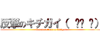 反撃のキチガイ（  ՞ਊ ՞） (Counter attack on Kitigai)