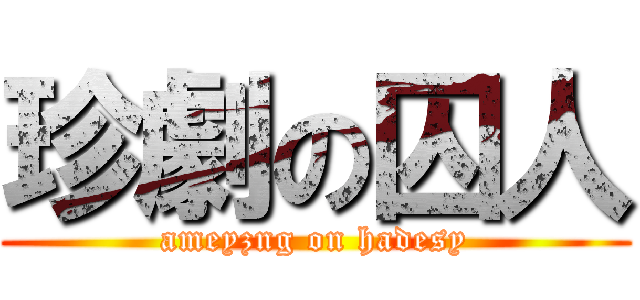 珍劇の囚人 (ameyzng on hadesy)