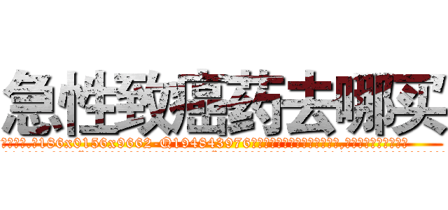 急性致癌药去哪买 (急性致癌药去哪买【电.话186x0156x9662-Q194843976林氏药业】我们做的是长期生意,靠的是老客户长期支持
参考消息网2月20日报道 韩媒称，“剩女多、离婚率高的城市，房价一定会上涨。”这是中国经济学家金岩石2016年12月参加在上海举行的房地产相关论坛时说的话。
)