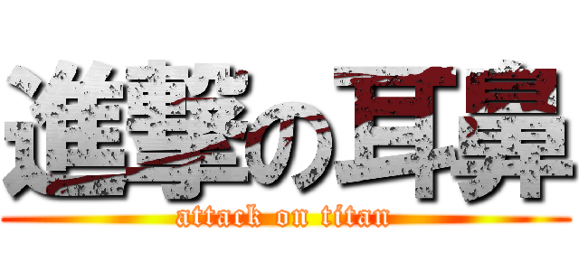 進撃の耳鼻 (attack on titan)