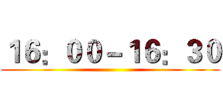 １６：００－１６：３０ ()