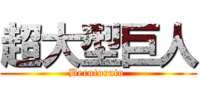 超大型巨人 (Berutoruto )