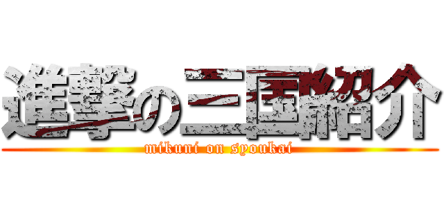 進撃の三国紹介 (mikuni on syoukai)