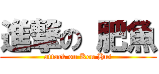 進撃の 肥魚 (attack on Ken Hui)