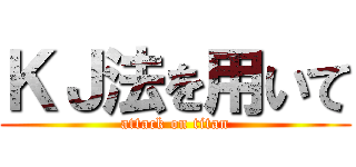 ＫＪ法を用いて (attack on titan)