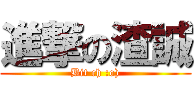 進撃の渣誠 (Bit ch :o))