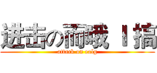 进击の而哦 Ｉ 搞 (attack on eolg)