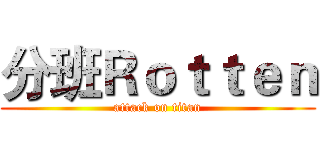 分班Ｒｏｔｔｅｎ (attack on titan)