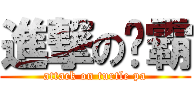 進撃の龟霸 (attack on turtle pa)