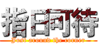 指日可待 (Just around the corner)