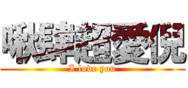 啾肆超愛倪 (I love you)