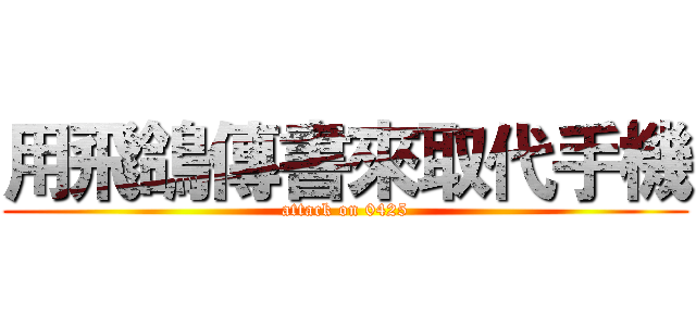 用飛鴿傳書來取代手機 (attack on 0425)