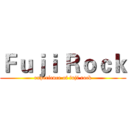 Ｆｕｊｉ Ｒｏｃｋ (experience of fuji rock)