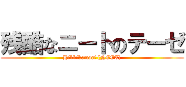 残酷なニートのテーゼ ( Hikkikomori [NEET] )