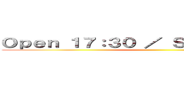 Ｏｐｅｎ １７：３０ ／ Ｓｔａｒｔ １８：００ ()