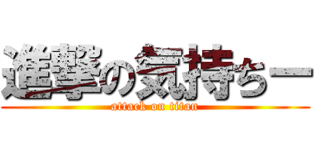 進撃の気持ちー (attack on titan)