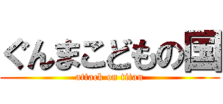ぐんまこどもの国 (attack on titan)