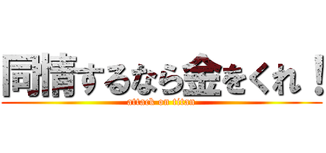 同情するなら金をくれ！ (attack on titan)