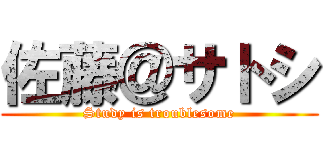 佐藤＠サトシ (Study is troublesome)