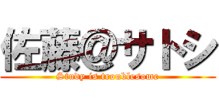 佐藤＠サトシ (Study is troublesome)