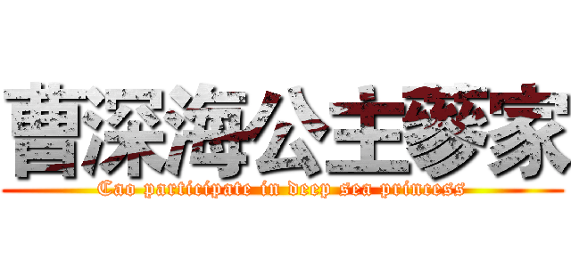 曹深海公主蔘家 (Cao participate in deep sea princess)