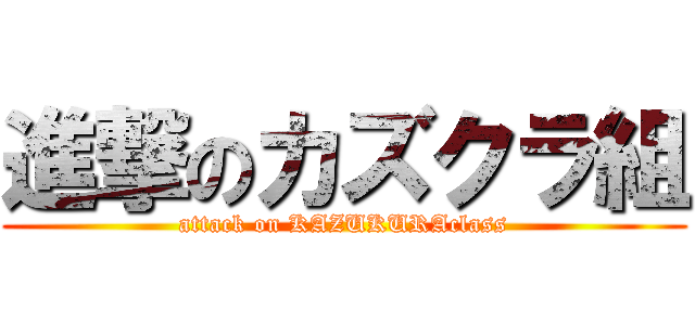 進撃のカズクラ組 (attack on KAZUKURAclass)