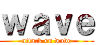 ｗａｖｅ (attack on wave)