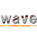 ｗａｖｅ (attack on wave)