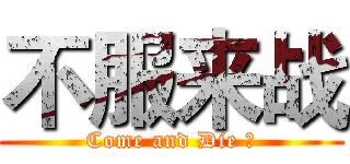 不服来战 (Come and Die ！)