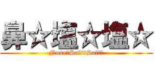 鼻☆塩☆塩☆ (Nose☆Salt☆Salt☆)