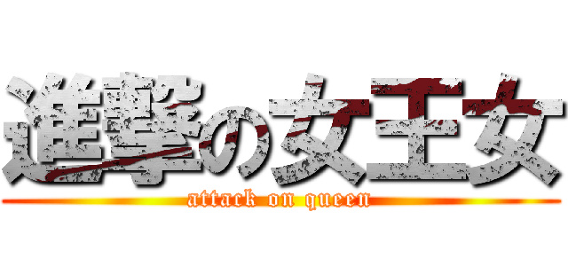 進撃の女王女 (attack on queen)