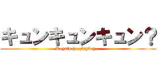 キュンキュンキュン？ (Koyatu ha playboy…)