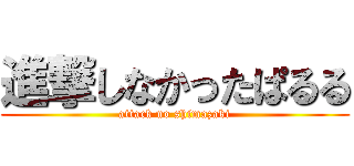 進撃しなかったぱるる (attack no shimazaki)