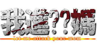 我進擊你媽 (let me attack your mom)